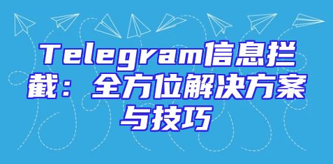Telegram信息拦截：全方位解决方案与技巧