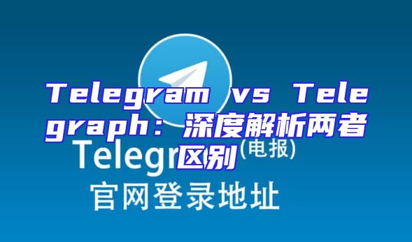 Telegram vs Telegraph：深度解析两者区别