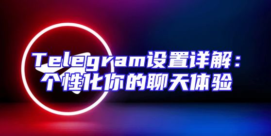 Telegram设置详解：个性化你的聊天体验