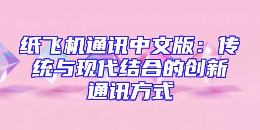 纸飞机通讯中文版：传统与现代结合的创新通讯方式