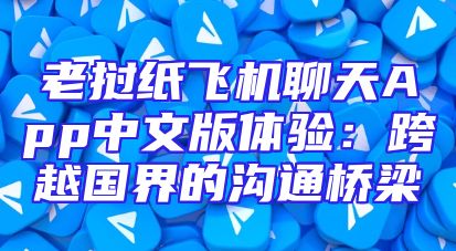 老挝纸飞机聊天App中文版体验：跨越国界的沟通桥梁