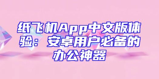 纸飞机App中文版体验：安卓用户必备的办公神器