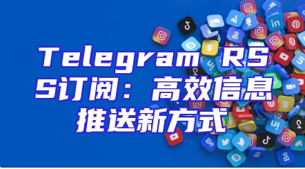 Telegram RSS订阅：高效信息推送新方式