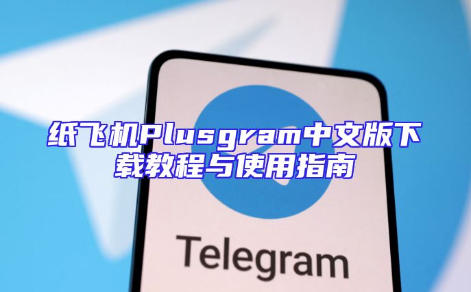 纸飞机Plusgram中文版下载教程与使用指南