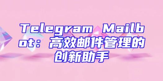 Telegram Mailbot：高效邮件管理的创新助手