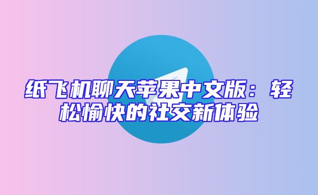 纸飞机聊天苹果中文版：轻松愉快的社交新体验