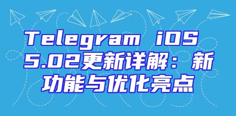 Telegram iOS 5.02更新详解：新功能与优化亮点