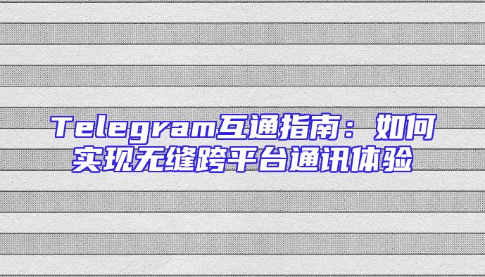 Telegram互通指南：如何实现无缝跨平台通讯体验