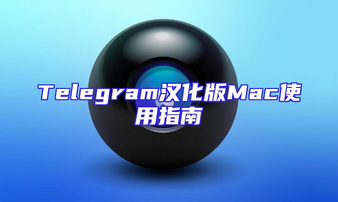 Telegram汉化版Mac使用指南