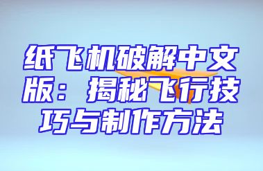 纸飞机破解中文版：揭秘飞行技巧与制作方法
