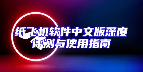 纸飞机软件中文版深度评测与使用指南
