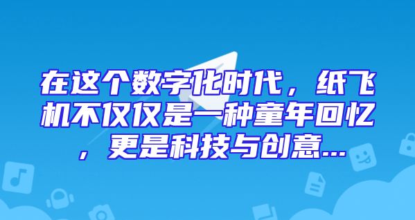 在这个数字化时代，纸飞机不仅仅是一种童年回忆，更是科技与创意...