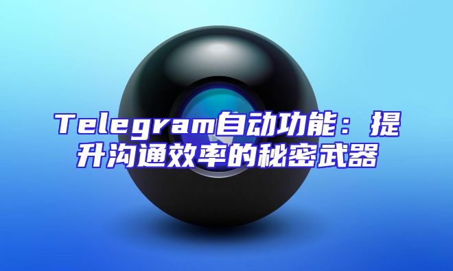 Telegram自动功能：提升沟通效率的秘密武器