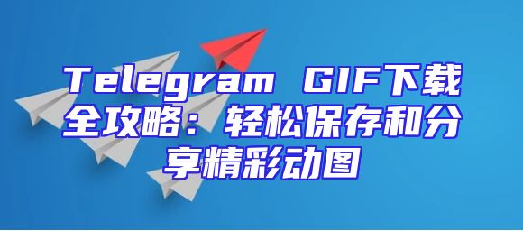 Telegram GIF下载全攻略：轻松保存和分享精彩动图