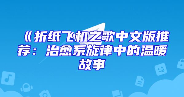 《折纸飞机之歌中文版推荐：治愈系旋律中的温暖故事