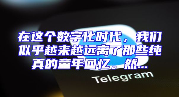 在这个数字化时代，我们似乎越来越远离了那些纯真的童年回忆。然...