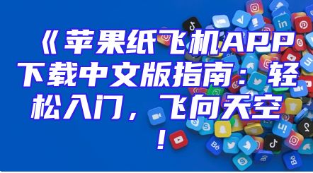 《苹果纸飞机APP下载中文版指南：轻松入门，飞向天空！