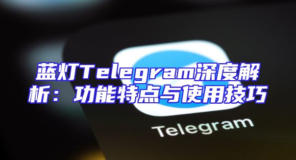 蓝灯Telegram深度解析：功能特点与使用技巧