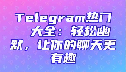 Telegram热门貼圖大全：轻松幽默，让你的聊天更有趣