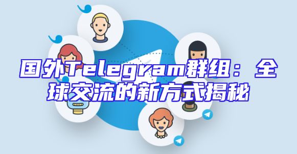 国外Telegram群组：全球交流的新方式揭秘