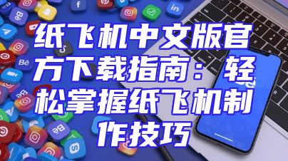 纸飞机中文版官方下载指南：轻松掌握纸飞机制作技巧