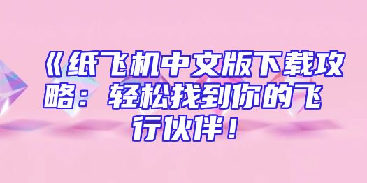 《纸飞机中文版下载攻略：轻松找到你的飞行伙伴！