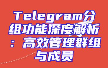 Telegram分组功能深度解析：高效管理群组与成员