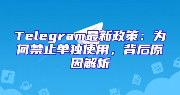Telegram最新政策：为何禁止单独使用，背后原因解析