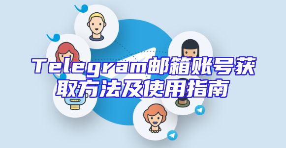 Telegram邮箱账号获取方法及使用指南