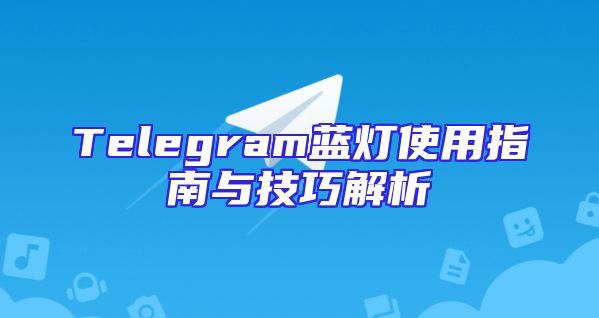 Telegram蓝灯使用指南与技巧解析