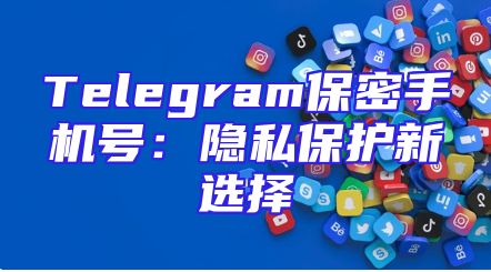 Telegram保密手机号：隐私保护新选择