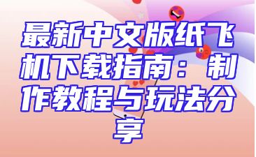 最新中文版纸飞机下载指南：制作教程与玩法分享