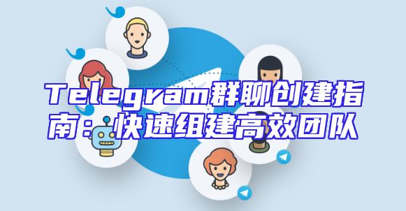 Telegram群聊创建指南：快速组建高效团队
