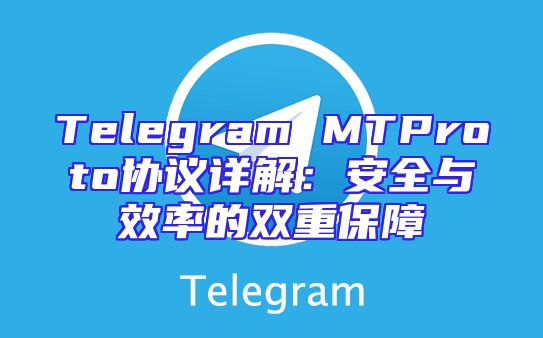 Telegram MTProto协议详解：安全与效率的双重保障