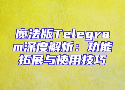 魔法版Telegram深度解析：功能拓展与使用技巧