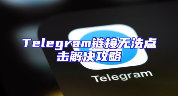 Telegram链接无法点击解决攻略