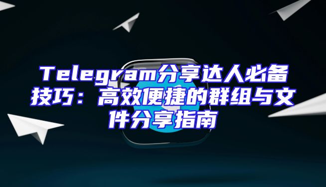Telegram分享达人必备技巧：高效便捷的群组与文件分享指南