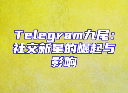 Telegram九尾：社交新星的崛起与影响