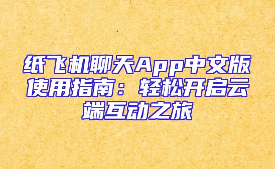 纸飞机聊天App中文版使用指南：轻松开启云端互动之旅