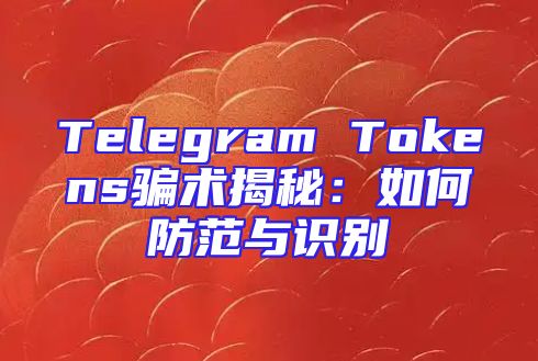 Telegram Tokens骗术揭秘：如何防范与识别