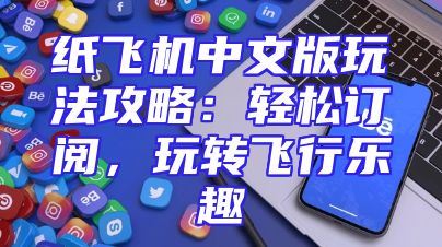 纸飞机中文版玩法攻略：轻松订阅，玩转飞行乐趣