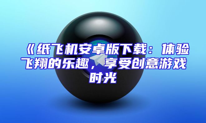 《纸飞机安卓版下载：体验飞翔的乐趣，享受创意游戏时光