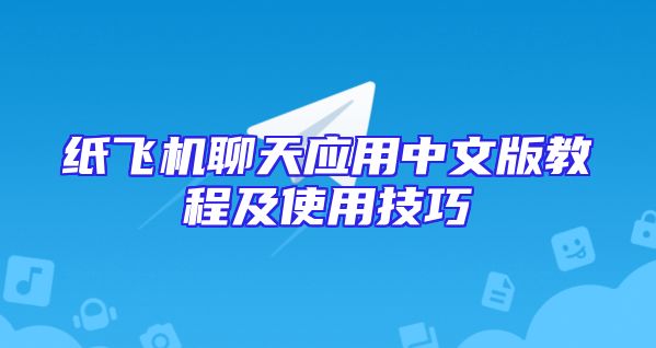 纸飞机聊天应用中文版教程及使用技巧