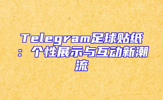 Telegram足球贴纸：个性展示与互动新潮流