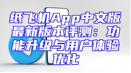 纸飞机App中文版最新版本评测：功能升级与用户体验优化