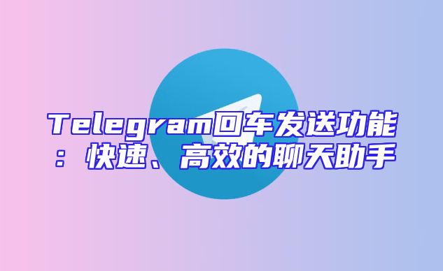 Telegram回车发送功能：快速、高效的聊天助手
