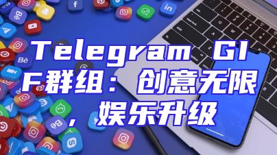 Telegram GIF群组：创意无限，娱乐升级