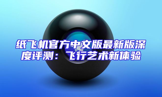 纸飞机官方中文版最新版深度评测：飞行艺术新体验