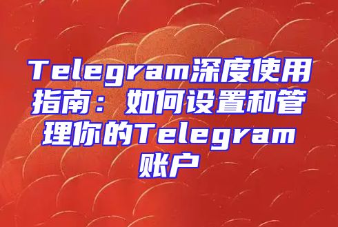 Telegram深度使用指南：如何设置和管理你的Telegram账户
