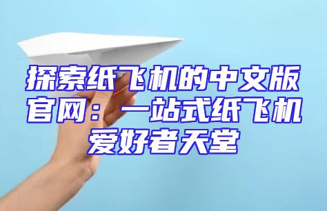 探索纸飞机的中文版官网：一站式纸飞机爱好者天堂